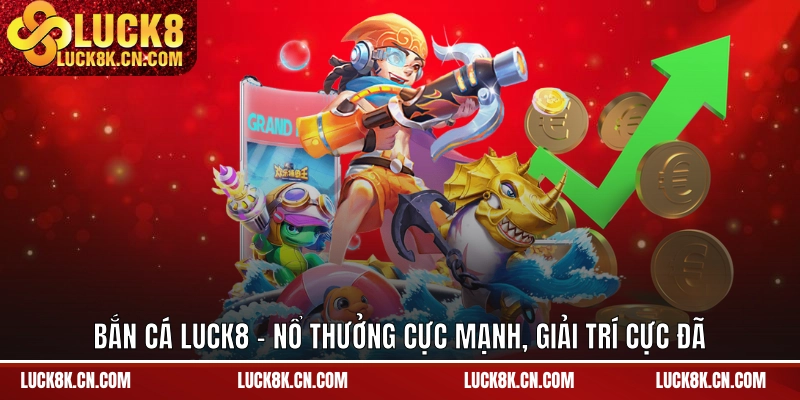 Bắn cá LUCK8 - Nổ thưởng cực mạnh, giải trí cực đã