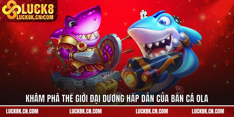 Khám phá thế giới đại dương hấp dẫn của bắn cá Ola