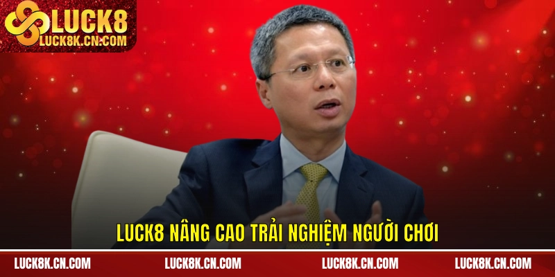 LUCK8 nâng cao trải nghiệm người chơi
