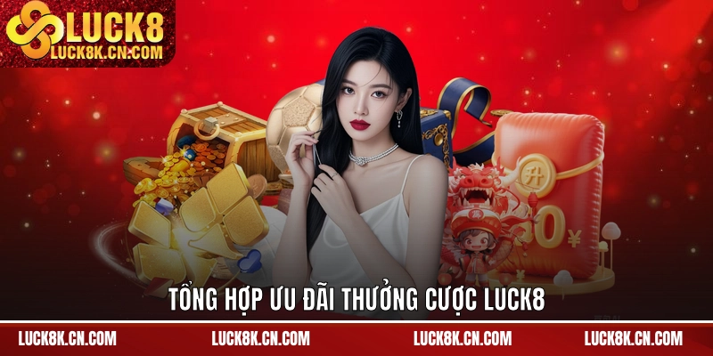 Tổng hợp ưu đãi thưởng cược LUCK8